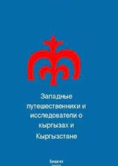 ЗАПАДНЫЕ ПУТЕШЕСТВЕННИКИ И ИССЛЕДОВАТЕЛИ  О КЫРГЫЗАХ И КЫРГЫЗСТАНЕ  (вторая половина XIX – начала XX вв.)