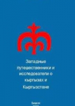 ЗАПАДНЫЕ ПУТЕШЕСТВЕННИКИ И ИССЛЕДОВАТЕЛИ  О КЫРГЫЗАХ И КЫРГЫЗСТАНЕ  (вторая половина XIX – начала XX вв.)